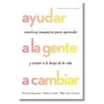 Ayudar a la gente a cambiar; Richard Boyatzis, Melvin Smith y Ellen Van Oosten. Libros crecimiento personal, libros desarrollo personal, libros inteligencia emocional, libros bienestar, libros desarrollo profesional, libros liderazgo, libros motivación, libros motivadores, libros productividad, libros gestión habilidades, descubre tus fortalezas, inteligencia emocional