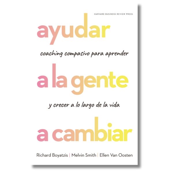 Ayudar a la gente a cambiar; Richard Boyatzis, Melvin Smith y Ellen Van Oosten. Libros crecimiento personal, libros desarrollo personal, libros inteligencia emocional, libros bienestar, libros desarrollo profesional, libros liderazgo, libros motivación, libros motivadores, libros productividad, libros gestión habilidades, descubre tus fortalezas, inteligencia emocional