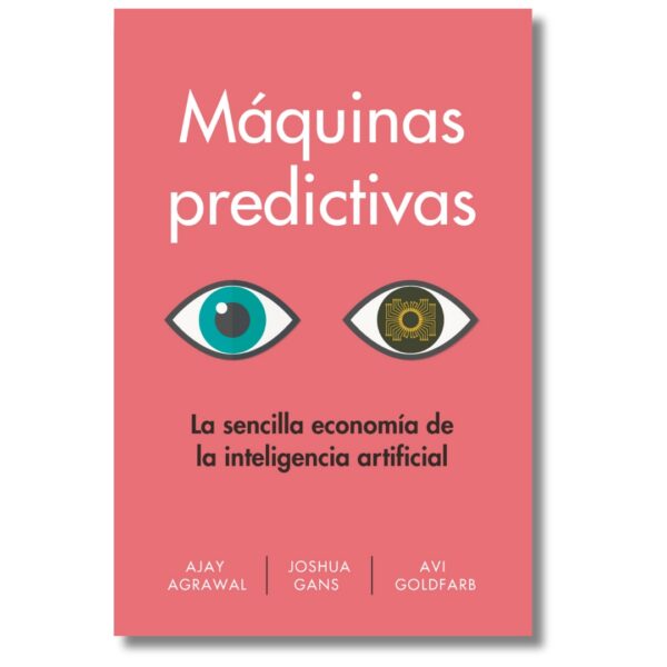 Máquinas predictivas; Ajay Agrawal, Joshua Gans y Avi Golfar. Libros crecimiento personal, libros desarrollo personal, libros inteligencia emocional, libros bienestar, libros desarrollo profesional, libros liderazgo, libros motivación, libros motivadores, libros productividad, libros gestión habilidades, descubre tus fortalezas, inteligencia emocional