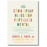 Cómo criar hijos con fortaleza mental; Daniel G. Amen. Libros crecimiento personal, libros desarrollo personal, libros inteligencia emocional, libros bienestar, libros desarrollo profesional, libros liderazgo, libros motivación, libros motivadores, libros productividad, libros gestión habilidades, descubre tus fortalezas, inteligencia emocional