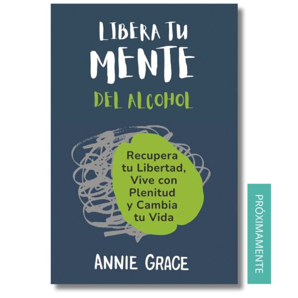 Libera tu mente del alcohol. Annie Grace. Libros crecimiento personal, libros desarrollo personal, libros inteligencia emocional, libros bienestar, desarrollo profesional, libros liderazgo, libros motivación, libros motivadores, libros productividad, libros gestión habilidades, Libros de Alcoholismo