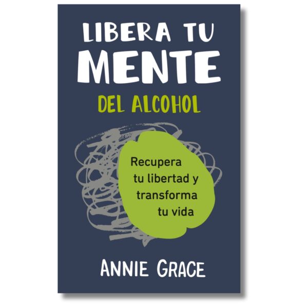Libera tu mente del alcohol. Annie Grace. Libros crecimiento personal, libros desarrollo personal, libros inteligencia emocional, libros bienestar, desarrollo profesional, libros liderazgo, libros motivación, libros motivadores, libros productividad, libros gestión habilidades, Libros de Alcoholismo