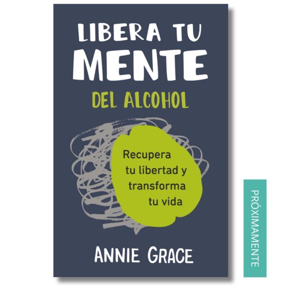 Libera tu mente del alcohol. Annie Grace. Libros crecimiento personal, libros desarrollo personal, libros inteligencia emocional, libros bienestar, desarrollo profesional, libros liderazgo, libros motivación, libros motivadores, libros productividad, libros gestión habilidades, Libros de Alcoholismo