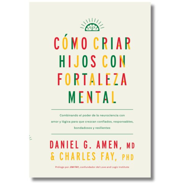 Cómo criar hijos con fortaleza mental; Daniel G. Amen. Libros crecimiento personal, libros desarrollo personal, libros inteligencia emocional, libros bienestar, libros desarrollo profesional, libros liderazgo, libros motivación, libros motivadores, libros productividad, libros gestión habilidades, descubre tus fortalezas, inteligencia emocional